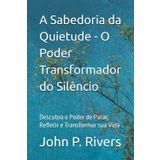 A Sabedoria da Quietude - O Poder Transformador do Silêncio: Descubra o Poder de Parar, Refletir e Transformar sua Vida