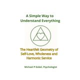 A Simple Way to Understand Everything: The Heartfelt Geometry of Self-Love, Wholeness, and Harmonic Service