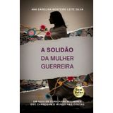 A Solidão da Mulher Guerreira: Um guia de cura para mulheres que carregam o mundo nas costas