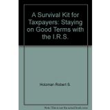 A Survival Kit for Taxpayers: Staying on Good Terms with the I.R.S. Holzman Robert S.