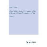 A Wheel Within a Wheel; How I Learned to Ride the Bicycle, with Some Reflections by the Way: in large print