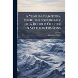 A Year in Manitoba, Being the Experience of a Retired Officer in Settling His Sons
