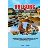 AALBORG, DENMARK TRAVEL GUIDE 2025/2026: A Definitive Manual to Top Attractions and Fun things to do for a Perfect City Break in Denmark's Hidden Gem