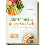 Abnehmen mit Konjak Kochbuch: Die leckersten Low-Carb-Rezepte für schnellen Fettverlust ohne Hungern – mehr Sättigung & Energie – inkl. 30-Tage-Ernährungsplan, Brote & Brötchen, Soßen & Dips