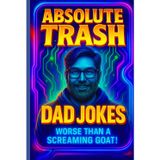 Absolute Trash Dad Jokes: Worse Than A Screaming Goat!: Over 500 Hilariously Brand-New, Painfully Perfect Dad Jokes — Designed for the 2026 Attention Span (Gifts For Dad)