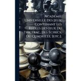 AcadÃ(c)mie Universelle Des Jeux, Contenant Les Regles Des Jeux Du Trictrac, Des Échecs, Du Quadrille, [etc.].