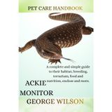Ackie Monitor: A complete and simple guide on their habitat, breeding terrarium, health, food and nutrition enclosure and more.