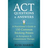 ACT Questions and Answers: A Practitioner's Guide to 50 Common Sticking Points in Acceptance and Commitment Therapy