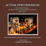 ACTUAL PERFORMANCES, English Drama at Meitoku Gijuku High School (1993-2019): A Photographic Record of Fifty Productions Directed by Gavin Bantock