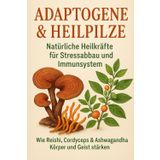 Adaptogene & Heilpilze: Natürliche Heilkräfte für Stressabbau und Immunsystem: Wie Reishi, Cordyceps & Ashwagandha Körper und Geist stärken