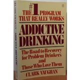 Addictive Drinking: The Road to Recovery for Problem Drinkers and Those Who Love Them