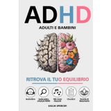 ADHD - Adulti e Bambini: Ritrova il Tuo Equilibrio - Un Nuovo Approccio per Gestire le Emozioni, Calmare la Mente e Trasformare l'Iperattività e la Disattenzione in Punti di Forza