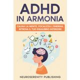 ADHD in Armonia: Calma la Mente, Focalizza l’Energia, Ritrova il Tuo Equilibrio Interiore
