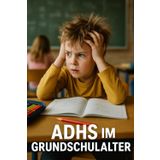 ADHS im Grundschulalter: Was Eltern wissen müssen und wie sie ihrem Kind wirklich helfen können Die ultimative Zusammenfassung