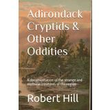 Adirondack Cryptids & Other Oddities: A study of the unnatural, supernatural, and every odd creature inbetween