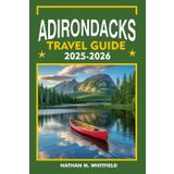ADIRONDACKS TRAVEL GUIDE 2025-2026: Explore Lake Placid, Saranac Lake, Tupper Lake, and More (Unforgettable Travel Guide Adventure for Singles and Married)
