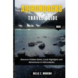 ADIRONDACKS TRAVEL GUIDE 2025: Discover Hidden Gems, Local Highlights and Adventures