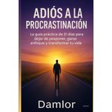 Adiós a la Procrastinación: La guía práctica de 21 días para dejar de posponer, ganar enfoque y transformar tu vida