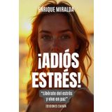 ¡Adiós estrés!: “Libérate del estrés y vive en paz”