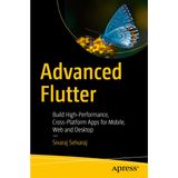 Advanced Flutter: Build High-Performance, Cross-Platform Apps for Mobile, Web and Desktop