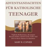 Adventsandachten Für Katholische Teenager: Tägliche Reflexionen, die jungen Herzen helfen, Christi Licht, Liebe und Ziel in dieser Saison zu umarmen