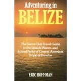 Adventuring in Belize: The Sierra Club Travel Guide to the Islands, Waters, and Inland Parks of Central America's Tropical Paradise (Sierra Club Adventure Travel Guides)