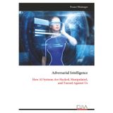Adversarial Intelligence: How AI Systems Are Hacked, Manipulated, and Turned Against Us