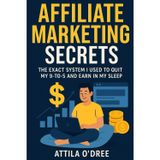 Affiliate Marketing Secrets: The Exact System I Used to Quit My 9-to-5 and Earn in My Sleep