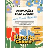 Afirmações para Colorir para Novas Mamães: Abrace a Cura e o Crescimento Após a Maternidade. Livro de Colorir.