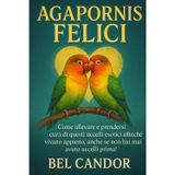 Agapornis Felici: Come allevare e prendersi cura di questi uccelli esotici affinché vivano appieno, anche se non hai mai avuto uccelli prima!: 1
