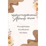 Agenda per la pianificazione settimanale dei pasti, spunti, ricette, lista della spesa: Niente più cosa mangiamo stasera? Pasti organizzati, flessibilità, meno stress, meno sprechi, più tempo.