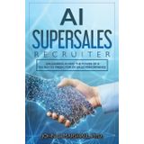AI SUPERSALES Recruiter: Unleashing AI and the Power of a Validated Predictor of Sales Performance