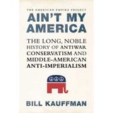 Ain't My America: The Long, Noble History of Antiwar Conservatism and Middle-American Anti-Imperialism