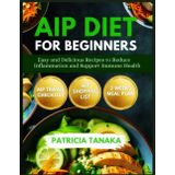 AIP Diet for Beginners: Easy and Delicious Recipes to Reduce Inflammation and Support Immune Health