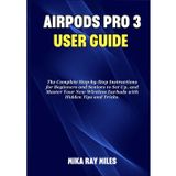 AIR POD PRO 3 USER GUIDE: The Complete Step by Step Instructions for Beginners and Seniors to Set Up, and Master Your New Wireless Earbuds with Hidden Tips and Tricks. (Apple Spark Guides)