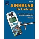 Airbrush für Einsteiger: Gerätekunde, Spritztechniken und vielfältige Anwendungsbeispiele. Mit Vorlagen