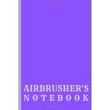 AIRBRUSHER'S NOTEBOOK: Gift for you airbrushing friends, kids, boy, girl, man, woman, girlfriend, boyfriend, partner, spouse or co-worker