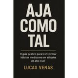 Aja como tal: o guia prático para transformar hábitos medíocres em atitudes de alto nível