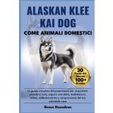 ALASKAN KLEE KAI DOG COME ANIMALI DOMESTICI: La guida completa del proprietario per acquistare, prendersi cura, seguire una dieta, toelettatura, ... e comprensione del tuo adorabile cane