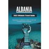 ALBANIA 2025 Ultimate Travel Guide: Mountains, Coastlines & Culture in the Last Untamed Corner of Europe
