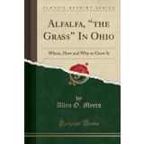 Alfalfa, "the Grass" in Ohio: Where, How and Why to Grow It (Classic Reprint)
