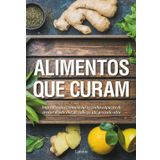 Alimentos que Curam - Ingredientes comuns na cozinha capazes de tratar desde dor de cabeca ate pressao alta (Em Portugues do Brasil)