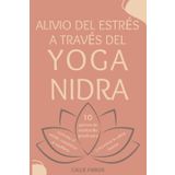 Alivio del estrés a través del yoga nidra: 10 guiones de meditación guiada para controlar el estrés, restablecer el equilibrio y encontrar la calma interior