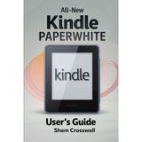 ALL-NEW KINDLE PAPERWHITE USER'S GUIDE: The Ultimate Manual to Set Up, Manage Your Kindle Paperwhite, Master Features, Troubleshoot, and Discover Advanced Tips and Tricks