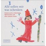 Alle sollen mir was schenken: Kindermund zu Geburtstag, Weihnachten und alle anderen Feste