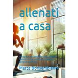 allenati a casa: Il Programma Completo Senza Attrezzi. Resta in forma ovunque con esercizi semplici ed efficaci.