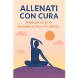 Allenati con Cura: Il Tuo Percorso di Benessere Fisico e Mentale