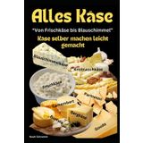 Alles Käse - Von Frischkäse bis Blauschimmel – Käse selber machen leicht gemacht: Dein Schritt-für-Schritt-Guide zur Kunst der Käseherstellung – Von ... Parmesan, für Anfänger und Fortgeschrittene