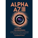 Alpha a7 III Tutorial for Beginners: A Step by Step User Manual to Unlock the Full Potential of the a7 III for Photography, Filmmaking, Vlogging & More (Sony Mirrorless Camera Mastery Series, Band 6)