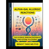 ALPHA-GAL ALLERGIC REACTIONS: The Science, Immune Pathways, and Future Solutions A Comprehensive Guide for Allergists, Immunologists, and Healthcare Professionals